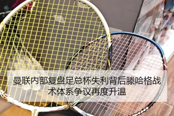 曼联内部复盘足总杯失利背后滕哈格战术体系争议再度升温