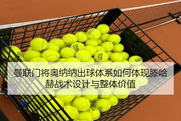 曼联门将奥纳纳出球体系如何体现滕哈赫战术设计与整体价值