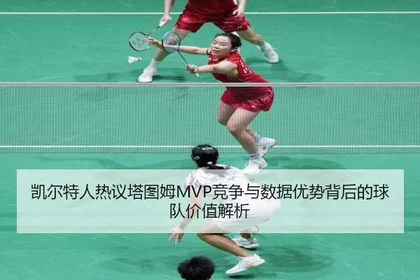 凯尔特人热议塔图姆MVP竞争与数据优势背后的球队价值解析