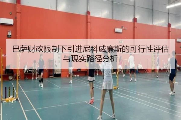 巴萨财政限制下引进尼科威廉斯的可行性评估与现实路径分析