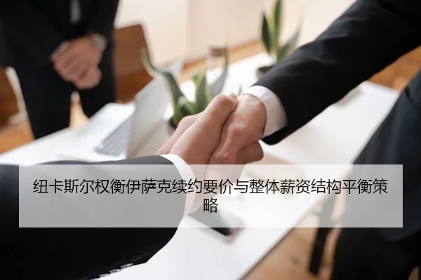 纽卡斯尔权衡伊萨克续约要价与整体薪资结构平衡策略
