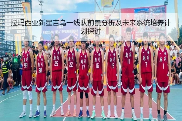 拉玛西亚新星吉乌一线队前景分析及未来系统培养计划探讨