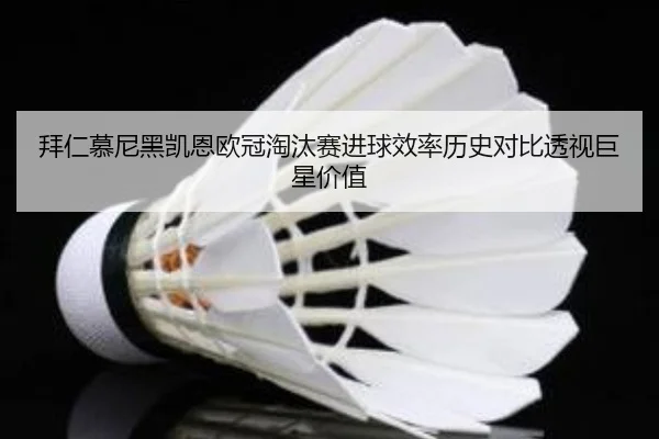 拜仁慕尼黑凯恩欧冠淘汰赛进球效率历史对比透视巨星价值